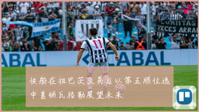 快船在祖巴茨交易后以第五顺位选中基顿瓦格勒展望未来