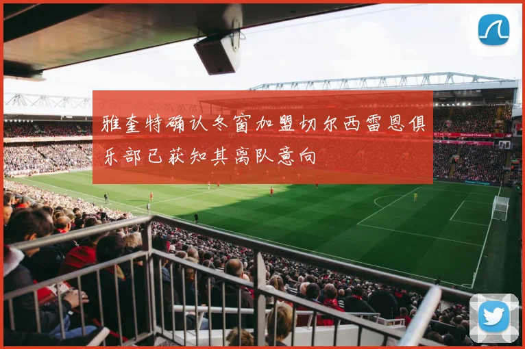 雅奎特确认冬窗加盟切尔西雷恩俱乐部已获知其离队意向