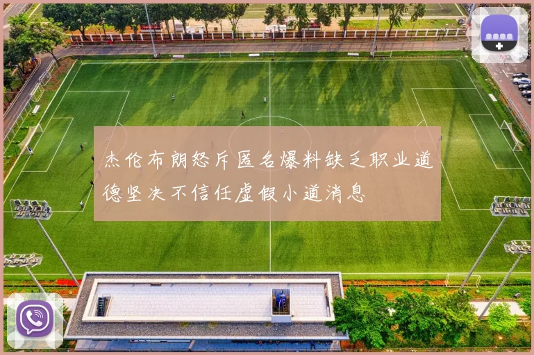 杰伦布朗怒斥匿名爆料缺乏职业道德坚决不信任虚假小道消息