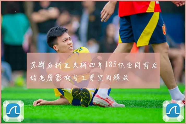 苏群分析里夫斯四年185亿合同背后的老詹影响与工资空间释放