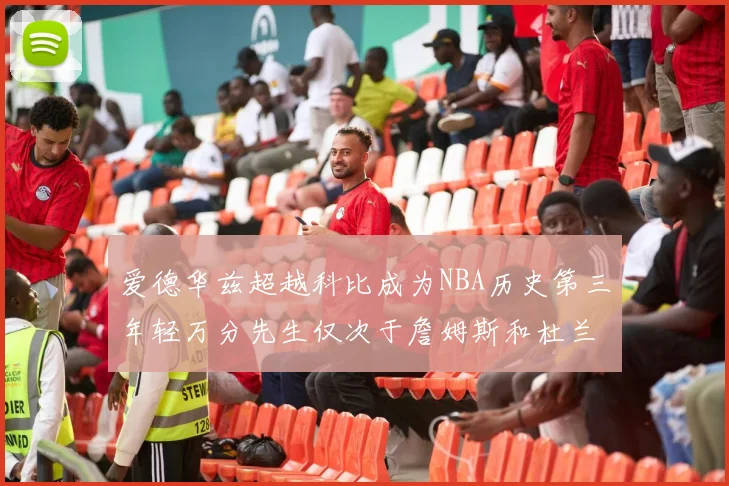 爱德华兹超越科比成为NBA历史第三年轻万分先生仅次于詹姆斯和杜兰特