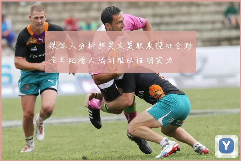 媒体人分析郭昊文夏联表现机会渺茫年纪增大试训难以证明实力