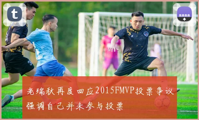 老瑞秋再度回应2015FMVP投票争议强调自己并未参与投票