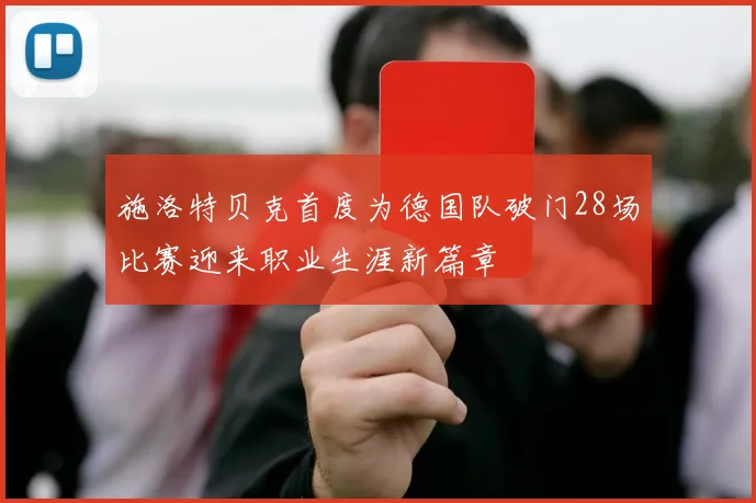 施洛特贝克首度为德国队破门28场比赛迎来职业生涯新篇章