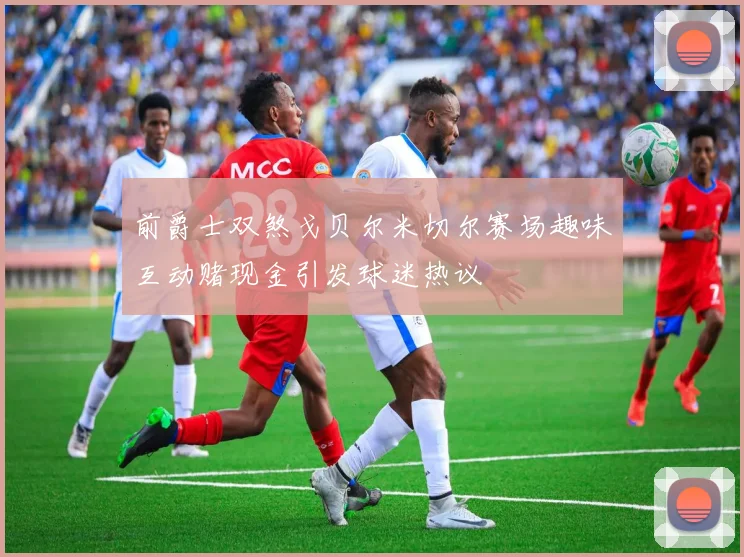 前爵士双煞戈贝尔米切尔赛场趣味互动赌现金引发球迷热议